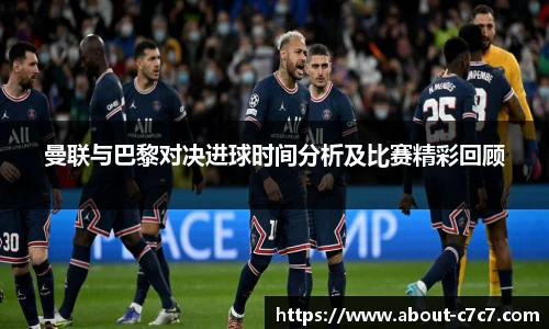 曼联与巴黎对决进球时间分析及比赛精彩回顾